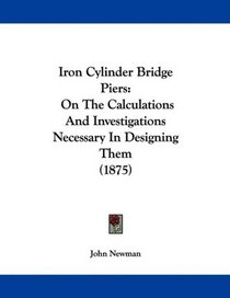 Iron Cylinder Bridge Piers: On The Calculations And Investigations Necessary In Designing Them (1875)