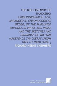The Bibliography of Thackeray: A Bibliographical List, Arranged in Chronological Order, of the Published Writings in Prose and Verse and the Sketches and ... Thackeray (From 1829 to 1880) [1880 ]
