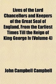 Lives of the Lord Chancellors and Keepers of the Great Seal of England, From the Earliest Times Till the Reign of King George Iv (Volume 4)