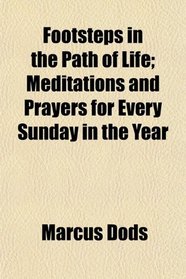 Footsteps in the Path of Life; Meditations and Prayers for Every Sunday in the Year