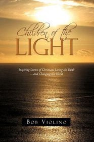 Children of the Light: Inspiring Stories of Christians Living the Faith-and Changing the World