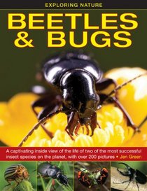 Exploring Nature: Beetles & Bugs: A Captivating Inside View Of The Life Of Two Of The Most Successful Insect Species On The Planet, With Over 200 Pictures.