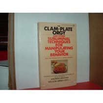 The Clam-Plate Orgy: And Other Subliminal Techniques for Manipulating Your Behavior