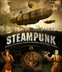 Steampunk: The Illustrated History of Fantastical Fiction, Fanciful Film and Other Victorian Visions
