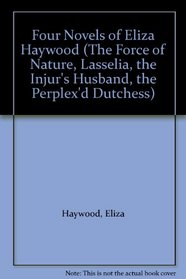 Four Novels of Eliza Haywood (The Force of Nature, Lasselia, the Injur's Husband, the Perplex'd Dutchess)