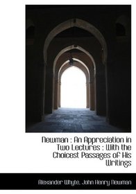 Newman: An Appreciation in Two Lectures : With the Choicest Passages of His Writings