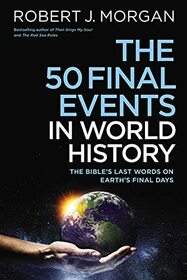The 50 Final Events in World History: The Bible?s Last Words on Earth?s Final Days
