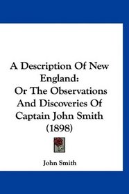 A Description Of New England: Or The Observations And Discoveries Of Captain John Smith (1898)