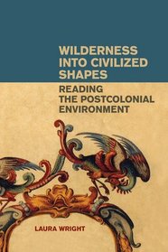 Wilderness into Civilized Shapes: Reading the Postcolonial Environment