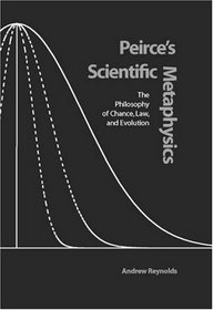 Peirce's Scientific Metaphysics: The Philosophy of Chance, Law, and Evolution (Vanderbilt Library of American Philosophy)
