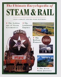 The Ultimate Encyclopedia of Steam and Rail: The golden age of steam locomotives, the landmark engines, the railway pioneers and the great train journeys