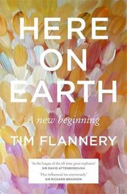 Here on Earth: A New Beginning. Tim Flannery