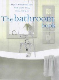 The Bathroom Book: Stylish Transformations with Paint, Tiles, Wood and Glass