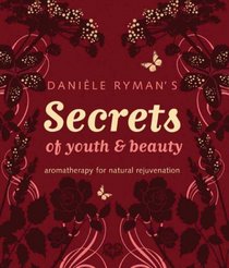 Daniele Ryman's Secrets of Youth and Beauty: Aromatherapy for Natural Rejuvenation