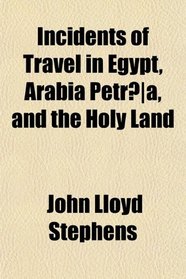 Incidents of Travel in Egypt, Arabia Petræa, and the Holy Land