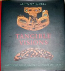 Tangible Visions : Northwest Coast Indian Shamanism and Its Art