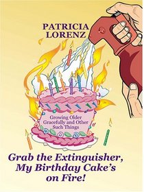 Grab The Extinguisher, My Birthday Cake's On Fire! Growing Older Gracefully and Other Such Things