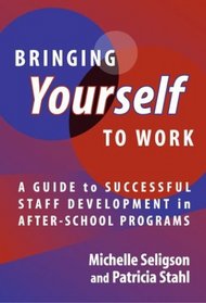 Bringing Yourself to Work: A Guide to Successful Staff Development in After-School Programs