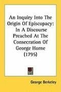 An Inquiry Into The Origin Of Episcopacy: In A Discourse Preached At The Consecration Of George Horne (1795)