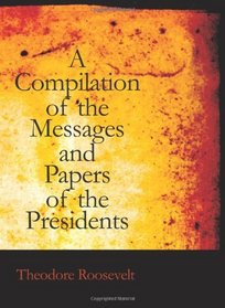 Compilation of the Messages and Papers of the Presidents: Section 2 (of 2) of Supplemental Volume: Theodore