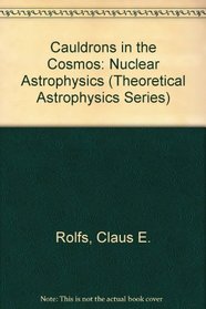 Cauldrons in the Cosmos: Nuclear Astrophysics (Theoretical Astrophysics Series)