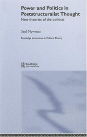 Power and Politics in Poststructuralist Thought: New Theories of the Political (Routledge Innovations in Political Theory)