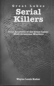 Great Lakes Serial Killlers: True Accounts of the Great Lakes Most Gruesome Murders