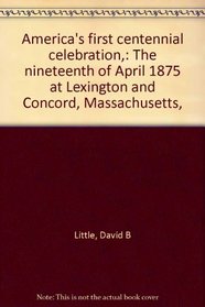 America's first centennial celebration,: The nineteenth of April 1875 at Lexington and Concord, Massachusetts,