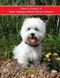 How to Groom A West Highland White Terrier Perfectly: A Step By Step Instruction Guide for Beginners