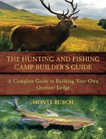 The Hunting and Fishing Camp Builder's Guide: A Complete Guide to Building Your Own Outdoor Lodge