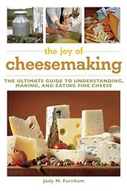 The Joy of Cheesemaking: The Ultimate Guide to Understanding, Making, and Eating Fine Cheese