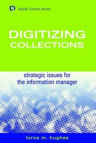 Digitizing Collections: Strategic Issues for the Information Manager (Digital Futures)