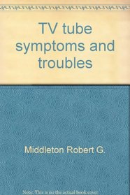 TV tube symptoms and troubles (A Howard W. Sams photofact publication)