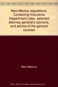 New Mexico regulations: Containing Insurance Department rules, selected attorney general's opinions, and advice of the general counsel