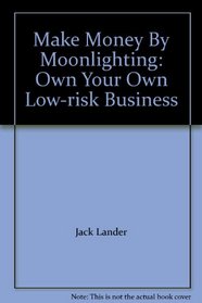Make Money By Moonlighting: Own Your Own Low-risk Business