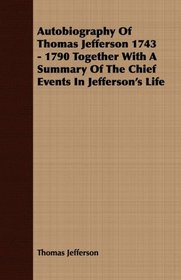 Autobiography Of Thomas Jefferson 1743 - 1790 Together With A Summary Of The Chief Events In Jefferson's Life