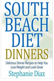 South Beach Diet Dinners: Delicious Dinner Recipes to Help You Lose Weight and Look Great