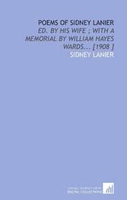 Poems of Sidney Lanier: Ed. By His Wife ; With a Memorial by William Hayes Wards... [1908 ]