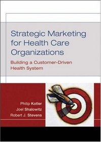Strategic Marketing For Health Care Organizations: Building A Customer-Driven Health System