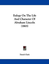 Eulogy On The Life And Character Of Abraham Lincoln (1865)