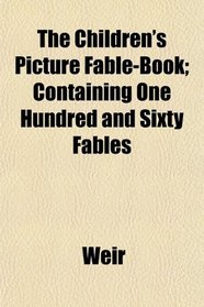 The Children's Picture Fable-Book; Containing One Hundred and Sixty Fables