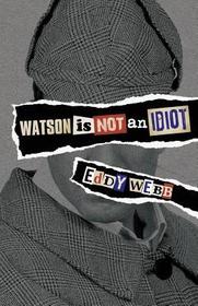 Watson Is Not an Idiot: An Opinionated Tour of the Sherlock Holmes Canon