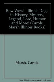 Bow Wow!: Illinois Dogs in History, Mystery, Legend, Lore, Humor and More! (Carole Marsh Illinois Books)