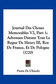 Journal Des Choses Memorables V2, Part 1: Advenues Durant Tout Le Regne De Henry III, Roy De France, Et De Pologne (1720) (French Edition)