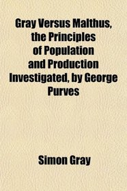Gray Versus Malthus, the Principles of Population and Production Investigated, by George Purves