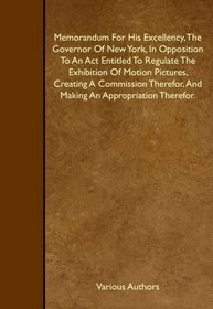 Memorandum For His Excellency, The Governor Of New York, In Opposition To An Act Entitled To Regulate The Exhibition Of Motion Pictures, Creating A Commission ... And Making An Appropriation Therefor.