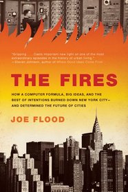 The Fires: How a Computer Formula, Big Ideas, and the Best of Intentions Burned Down New York City--and Determined the Future of Cities
