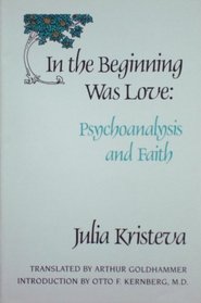 In the Beginning Was Love: Psychoanalysis and Faith (European Perspectives:  a Series in Social Thought and Cultural Ctiticism)