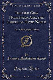 The Old Gray Homestead, And, the Career of David Noble: Two Full-Length Novels (Classic Reprint)