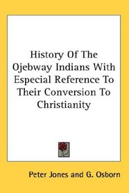 History Of The Ojebway Indians With Especial Reference To Their Conversion To Christianity